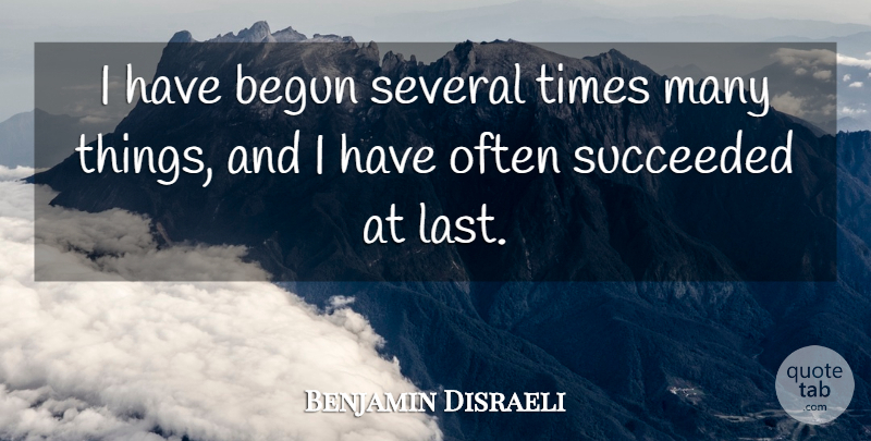Benjamin Disraeli Quote About Success, Lasts: I Have Begun Several Times...