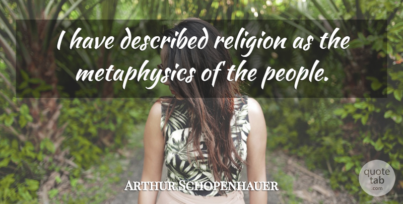 Arthur Schopenhauer Quote About People, Metaphysics: I Have Described Religion As...