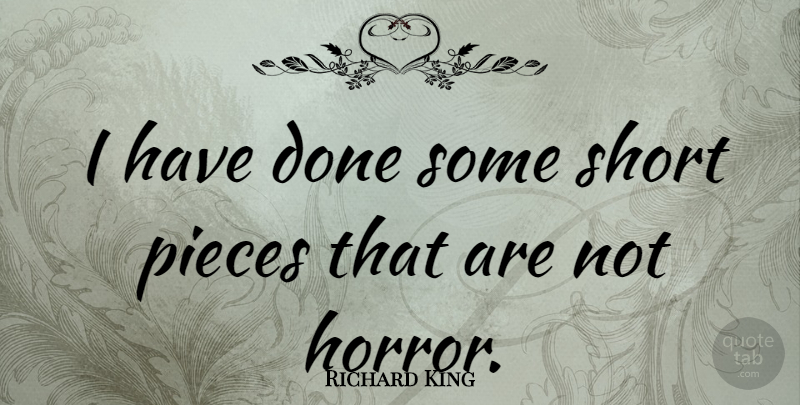 Richard King Quote About Pieces, Short: I Have Done Some Short...