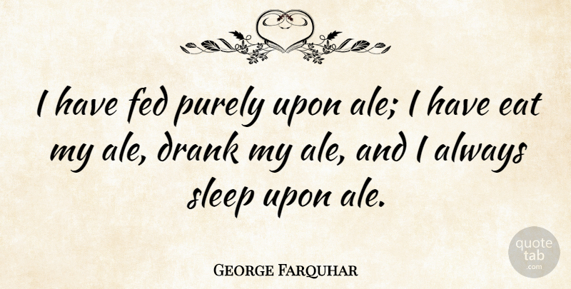 George Farquhar Quote About Sleep, Alcohol, Ale: I Have Fed Purely Upon...