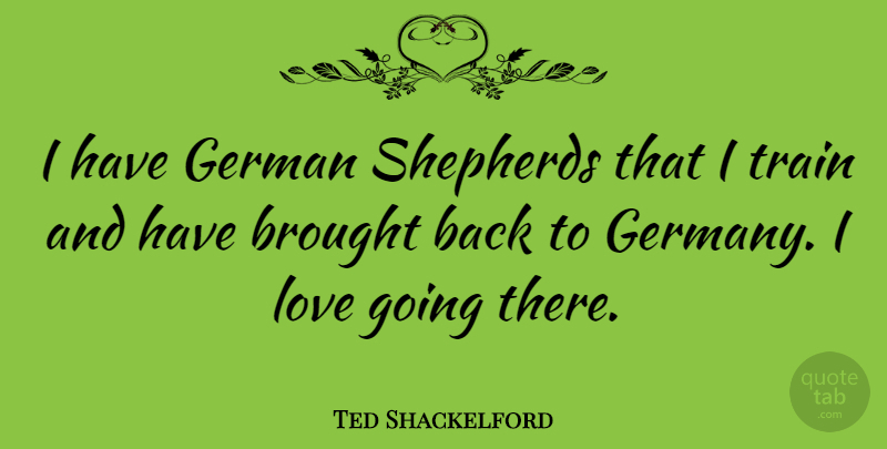 Ted Shackelford Quote About German Shepherds, Shepherds, Germany: I Have German Shepherds That...