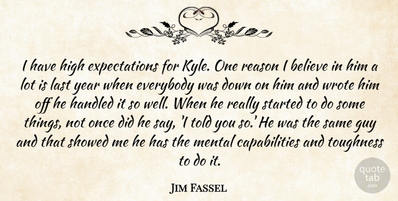 Jim Fassel Quote About Believe, Everybody, Guy, Handled, High: I Have High Expectations For...