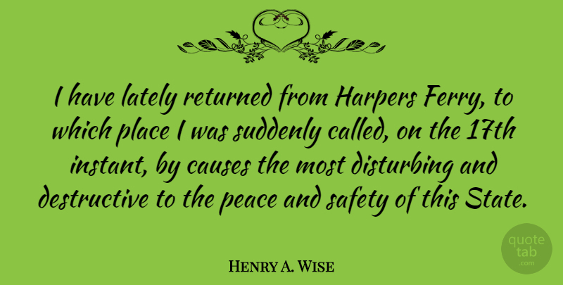 Henry A. Wise Quote About Causes, Disturbing, Lately, Peace, Returned: I Have Lately Returned From...