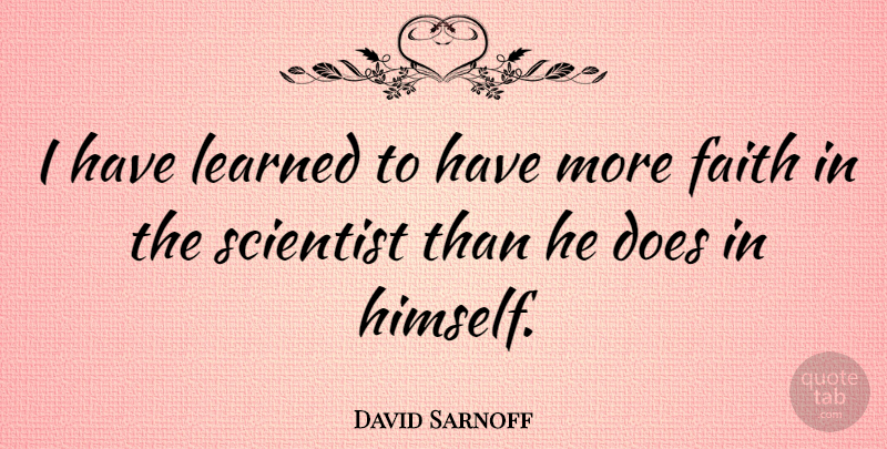 David Sarnoff Quote About Faith, Doe, Scientist: I Have Learned To Have...