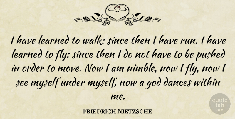 Friedrich Nietzsche Quote About Running, Moving, Order: I Have Learned To Walk...
