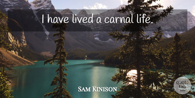 Sam Kinison Quote About undefined: I Have Lived A Carnal...