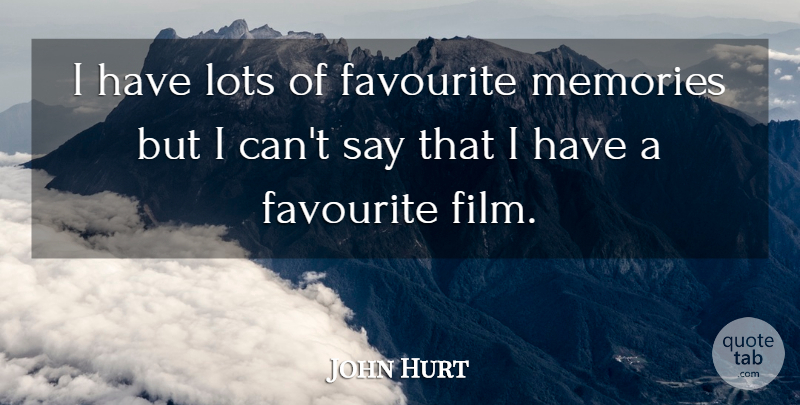 John Hurt Quote About Memories, Film, Favourite: I Have Lots Of Favourite...