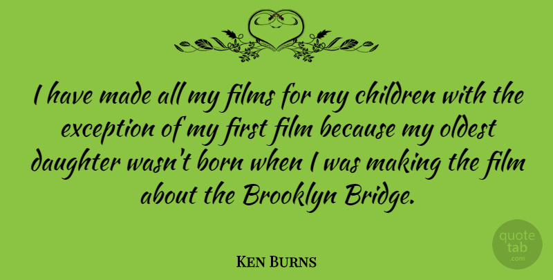 Ken Burns Quote About Daughter, Children, Bridges: I Have Made All My...