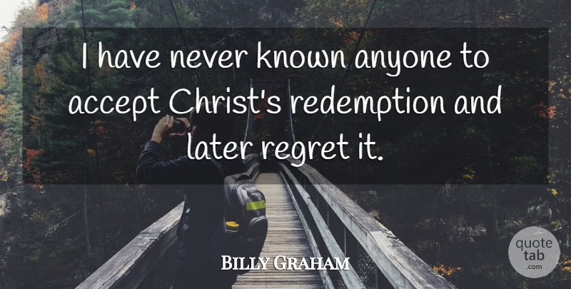 Billy Graham Quote About Regret, Redemption, Christ: I Have Never Known Anyone...