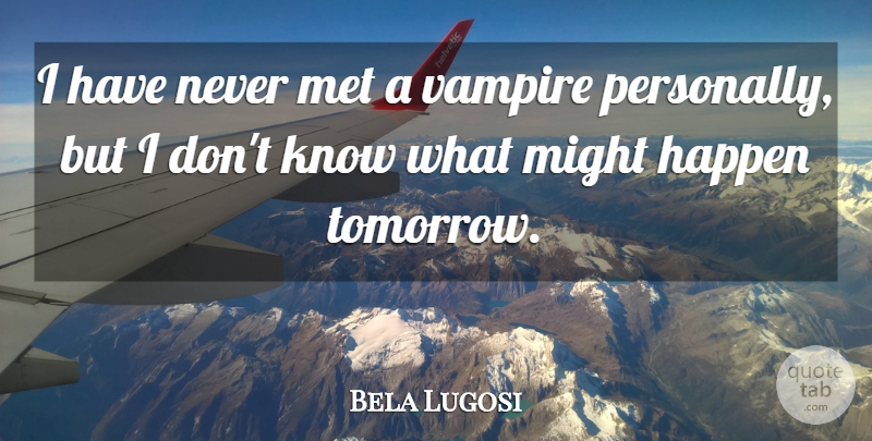 Bela Lugosi Quote About Ghouls, Vampire, Might: I Have Never Met A...
