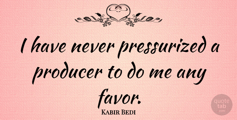 Kabir Bedi Quote About Favors, Producers: I Have Never Pressurized A...