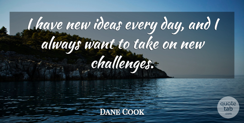 Dane Cook Quote About Ideas, Challenges, Want: I Have New Ideas Every...