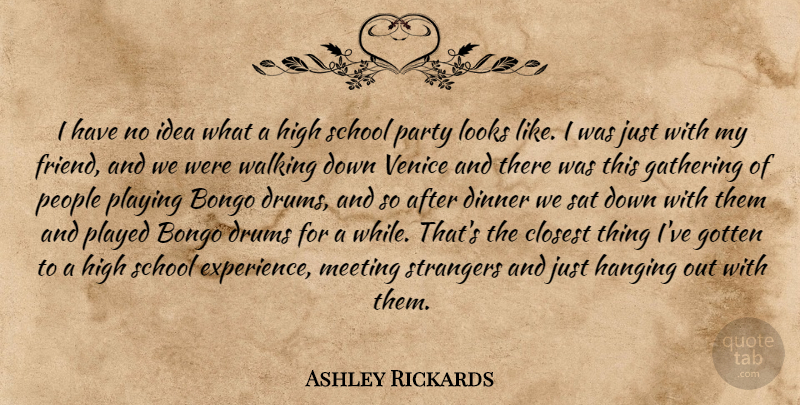 Ashley Rickards Quote About Party, School, Ideas: I Have No Idea What...