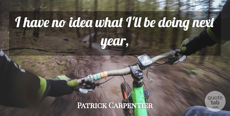 Patrick Carpentier Quote About Next: I Have No Idea What...
