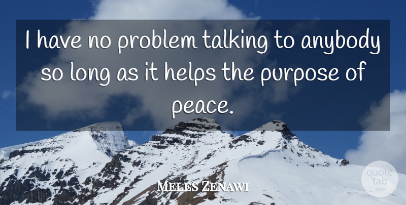 Meles Zenawi Quote About Anybody, Helps, Problem, Purpose, Talking: I Have No Problem Talking...