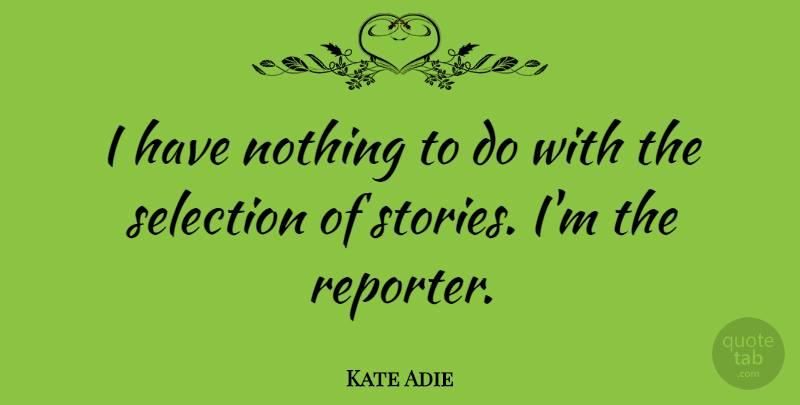 Kate Adie Quote About Stories, Selection, Reporters: I Have Nothing To Do...