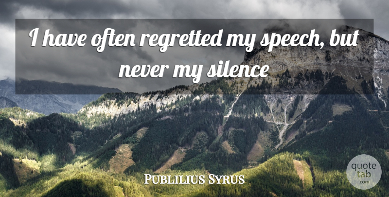Publilius Syrus Quote About Regretted, Silence: I Have Often Regretted My...