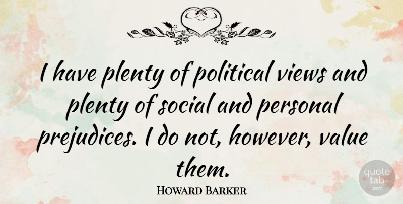Howard Barker Quote About Views, Political, Prejudice: I Have Plenty Of Political...