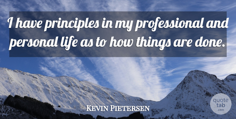 Kevin Pietersen Quote About Principles, Done, Personal Life: I Have Principles In My...
