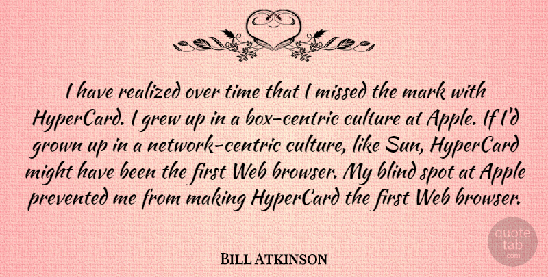 Bill Atkinson Quote About Apple, Blind, Grew, Grown, Mark: I Have Realized Over Time...