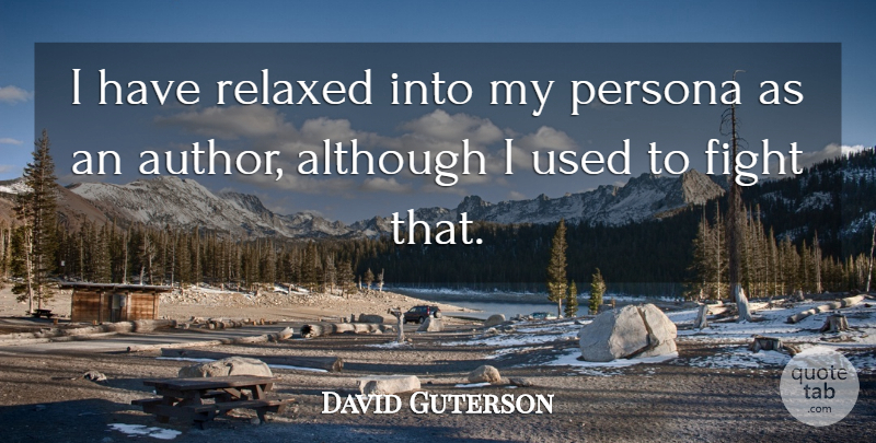 David Guterson Quote About Fighting, Used, Persona: I Have Relaxed Into My...