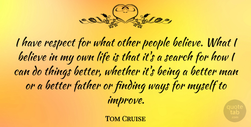 Tom Cruise Quote About Father, Believe, Men: I Have Respect For What...