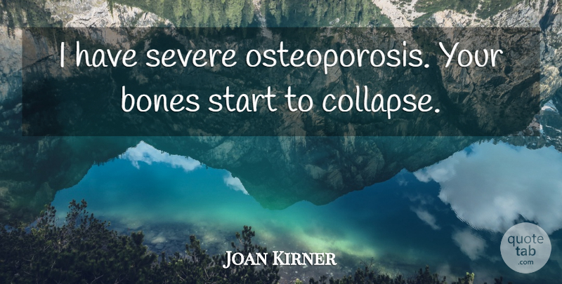 Joan Kirner Quote About Osteoporosis, Bones, Collapse: I Have Severe Osteoporosis Your...