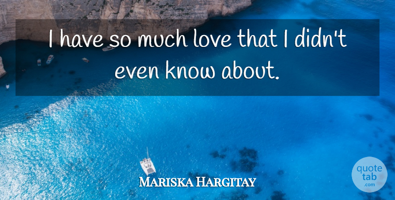 Mariska Hargitay Quote About Much Love, Knows: I Have So Much Love...