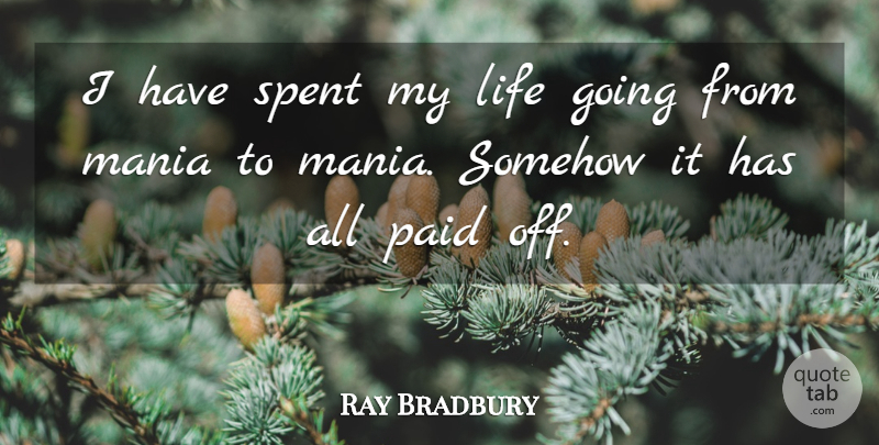 Ray Bradbury Quote About Mania, Paid, Paid Off: I Have Spent My Life...
