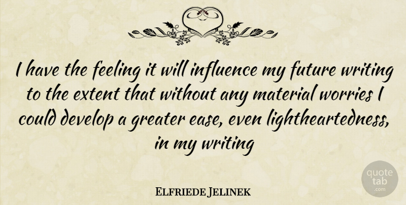 Elfriede Jelinek Quote About Writing, Worry, Feelings: I Have The Feeling It...