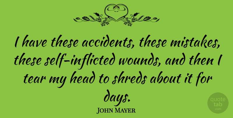 John Mayer Quote About Mistake, Self, Tears: I Have These Accidents These...