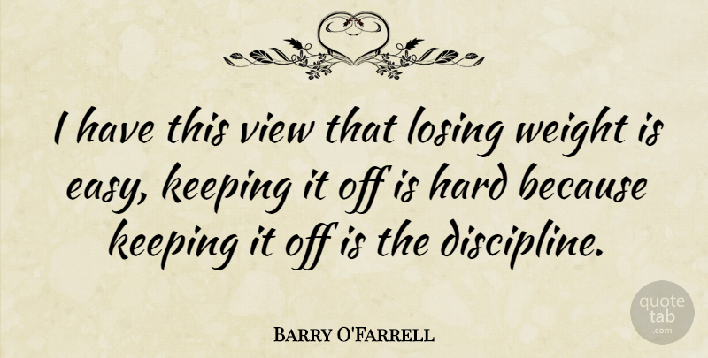 Barry O'Farrell Quote About Hard, Keeping, View, Weight: I Have This View That...