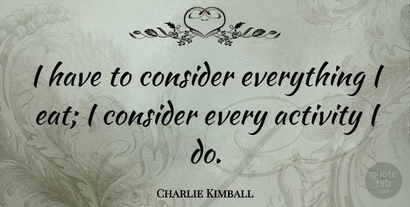 Charlie Kimball Quote About undefined: I Have To Consider Everything...