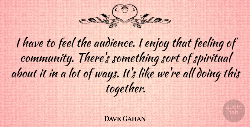 Dave Gahan Quote About Feeling, Sort: I Have To Feel The...