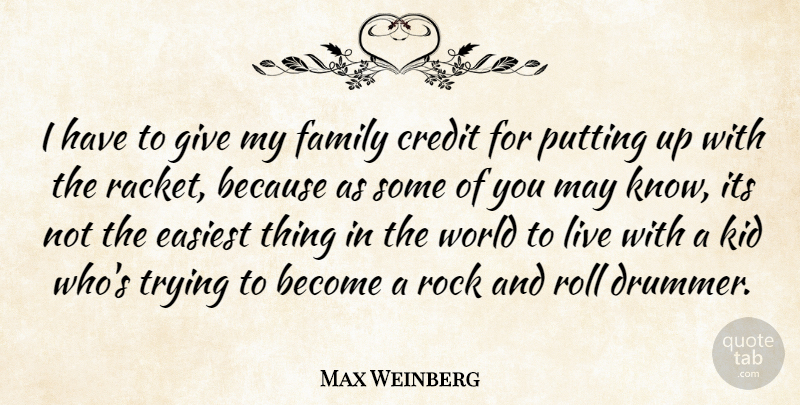 Max Weinberg Quote About Credit, Easiest, Family, Kid, Putting: I Have To Give My...