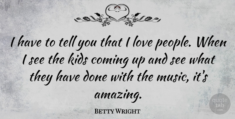 Betty Wright Quote About Amazing, Coming, Kids, Love, Music: I Have To Tell You...