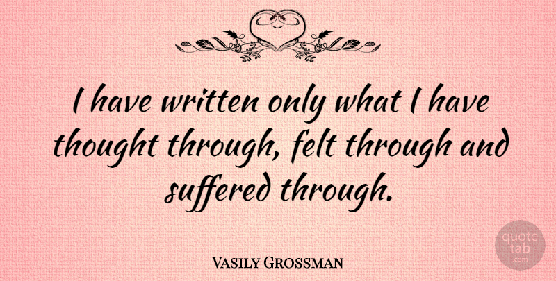 Vasily Grossman Quote About Felt, Written: I Have Written Only What...