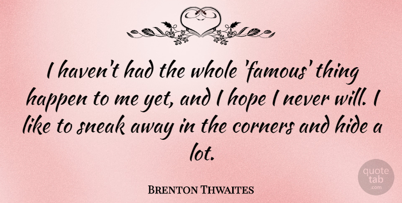 Brenton Thwaites Quote About Corners, Famous, Hide, Hope, Sneak: I Havent Had The Whole...