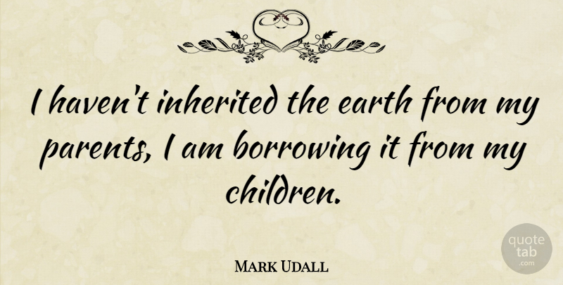 Mark Udall Quote About Children, Parent, Earth: I Havent Inherited The Earth...