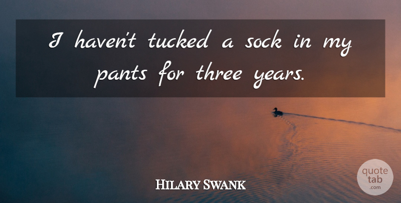 Hilary Swank Quote About Years, Pants, Three: I Havent Tucked A Sock...