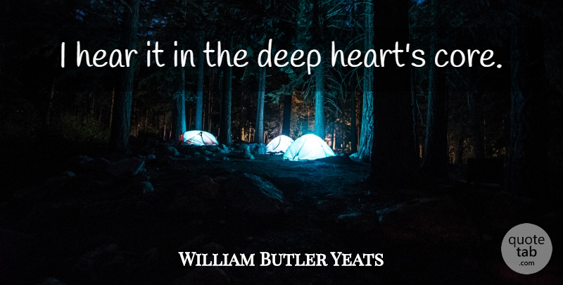 William Butler Yeats Quote About Heart, Deep Heart, Core: I Hear It In The...