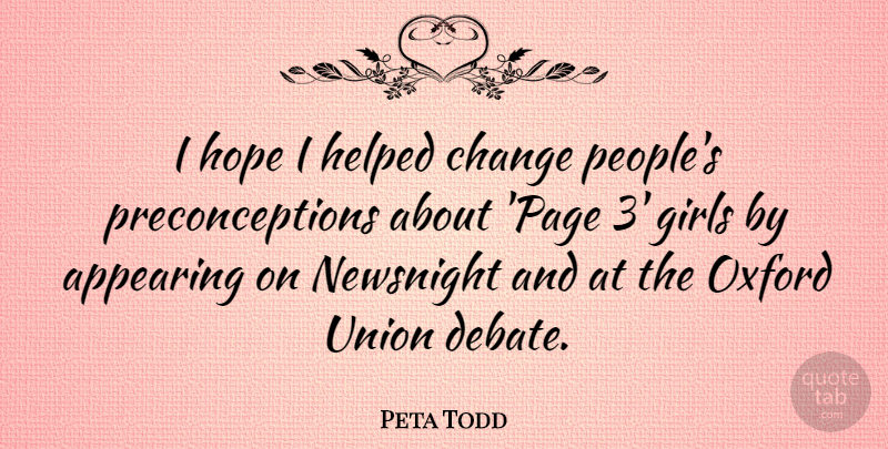 Peta Todd Quote About Appearing, Change, Girls, Helped, Hope: I Hope I Helped Change...