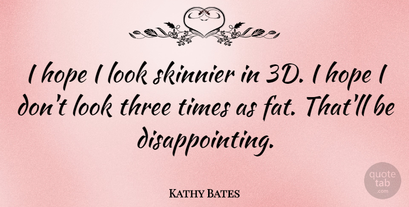Kathy Bates Quote About Three, Looks, Disappointing: I Hope I Look Skinnier...
