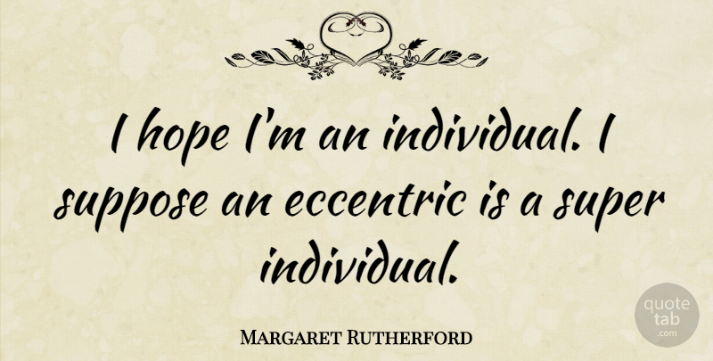 Margaret Rutherford Quote About Eccentric, Hope, Super, Suppose: I Hope Im An Individual...