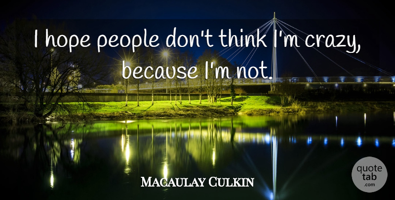 Macaulay Culkin Quote About Crazy, Thinking, People: I Hope People Dont Think...