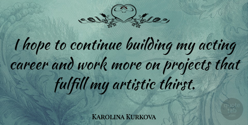 Karolina Kurkova Quote About Careers, Acting, Artistic: I Hope To Continue Building...