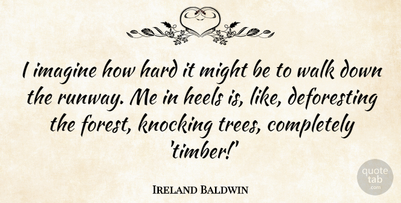 Ireland Baldwin Quote About Hard, Heels, Imagine, Knocking, Might: I Imagine How Hard It...