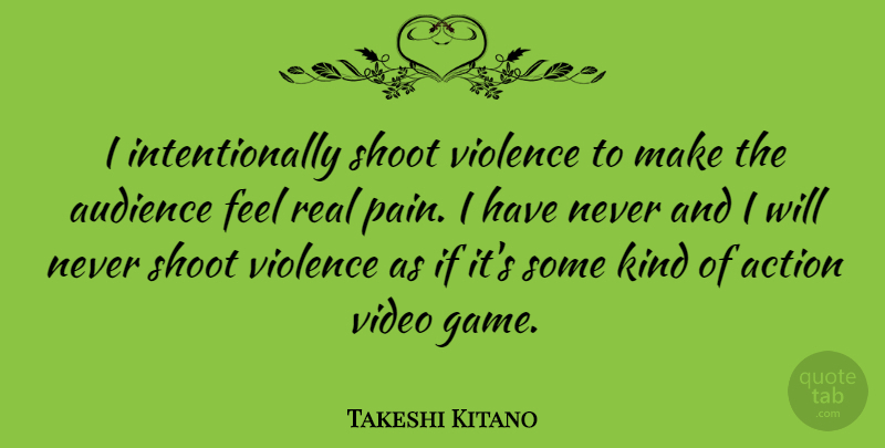 Takeshi Kitano Quote About Pain, Real, Games: I Intentionally Shoot Violence To...