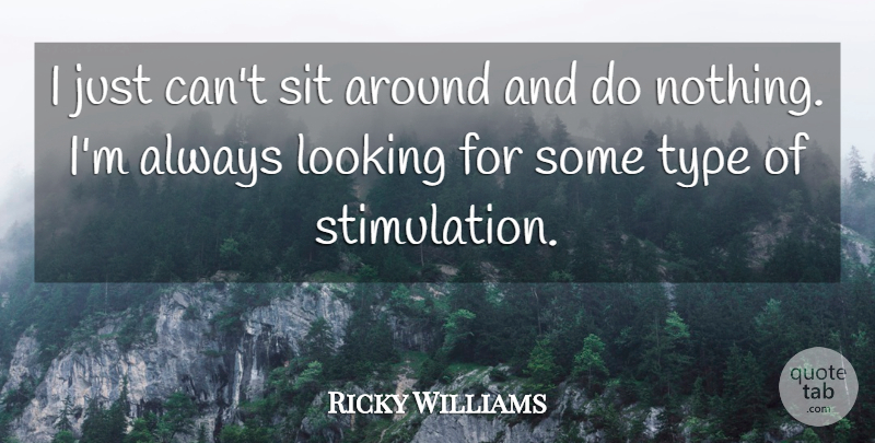 Ricky Williams Quote About Looking, Sit, Type: I Just Cant Sit Around...