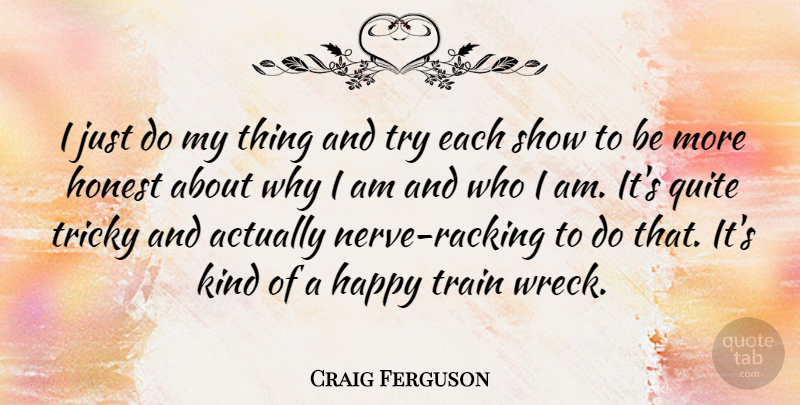 Craig Ferguson Quote About Who I Am, Train Wrecks, Trying: I Just Do My Thing...